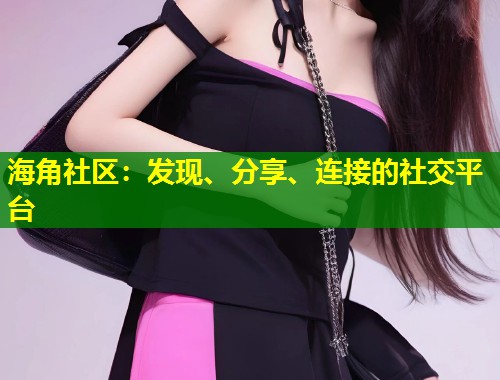 海角社区：发现、分享、连接的社交平台  第1张