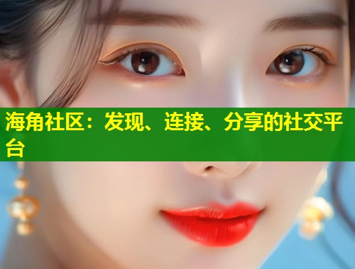 海角社区：发现、连接、分享的社交平台  第1张