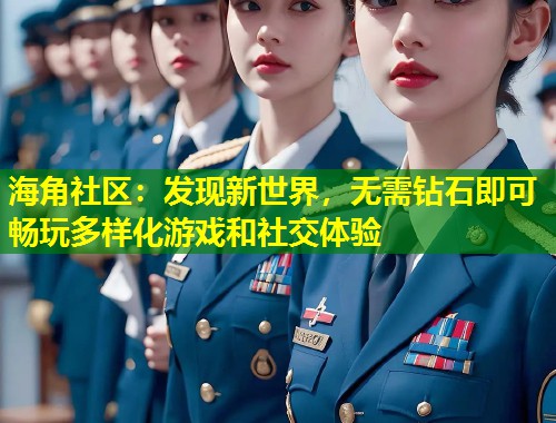 海角社区：发现新世界，无需钻石即可畅玩多样化游戏和社交体验  第1张