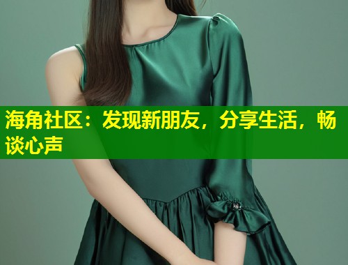 海角社区：发现新朋友，分享生活，畅谈心声  第1张