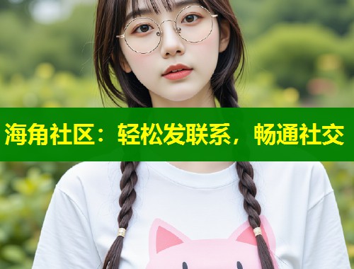 海角社区：轻松发联系，畅通社交  第1张