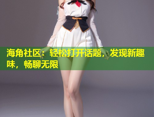 海角社区：轻松打开话题，发现新趣味，畅聊无限  第1张