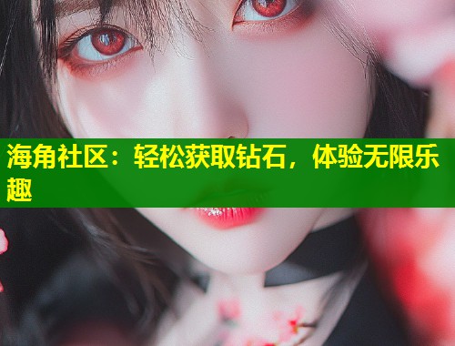 海角社区：轻松获取钻石，体验无限乐趣  第2张