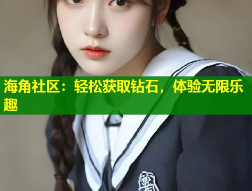 海角社区：轻松获取钻石，体验无限乐趣  第1张