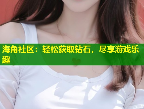 海角社区：轻松获取钻石，尽享游戏乐趣  第1张