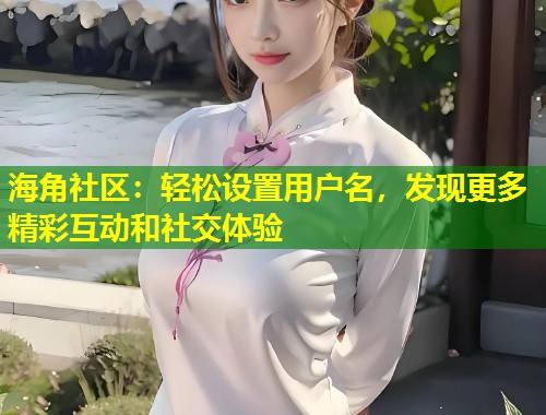 海角社区：轻松设置用户名，发现更多精彩互动和社交体验  第1张