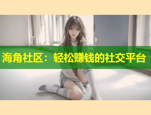 海角社区：轻松赚钱的社交平台  第1张