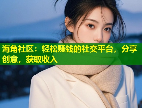 海角社区：轻松赚钱的社交平台，分享创意，获取收入  第1张