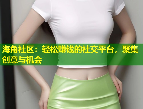海角社区：轻松赚钱的社交平台，聚集创意与机会  第1张