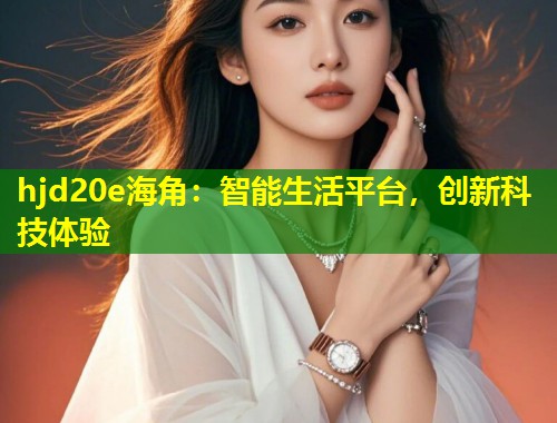 hjd20e海角：智能生活平台，创新科技体验  第1张