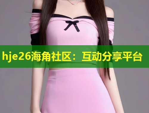 hje26海角社区：互动分享平台  第2张