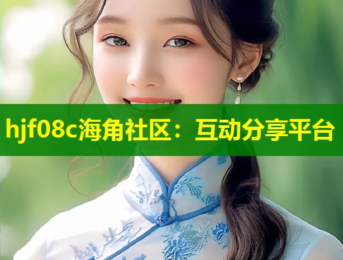 hjf08c海角社区：互动分享平台  第1张