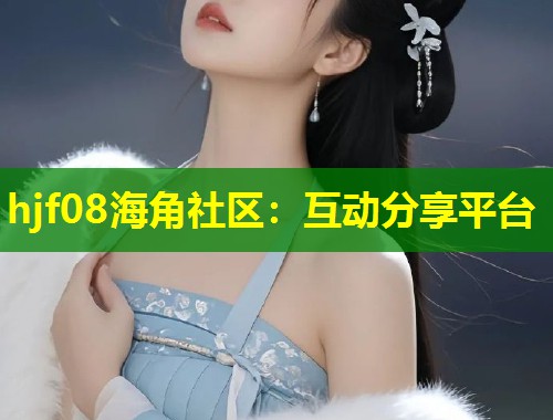 hjf08海角社区：互动分享平台  第1张