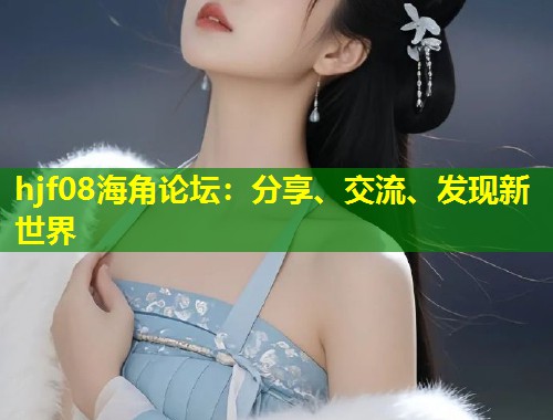 hjf08海角论坛：分享、交流、发现新世界  第1张