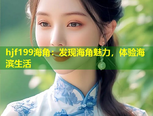 hjf199海角：发现海角魅力，体验海滨生活  第1张