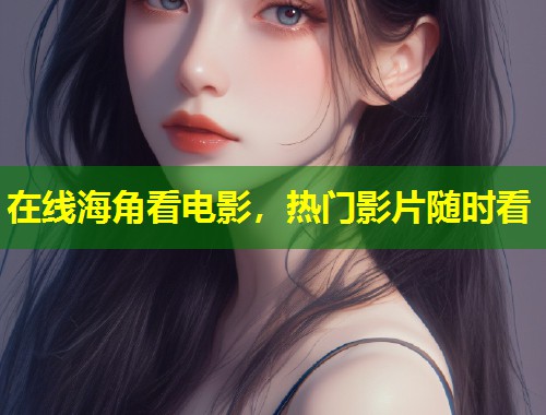 在线海角看电影，热门影片随时看  第1张