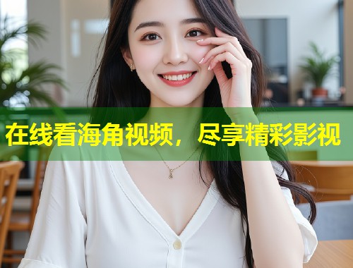 在线看海角视频，尽享精彩影视  第1张