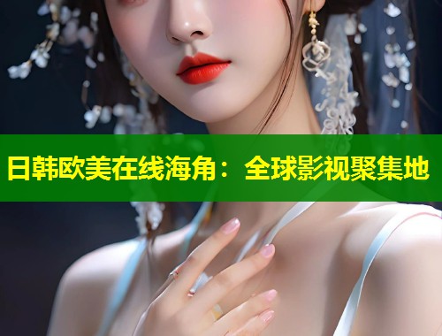 日韩欧美在线海角：全球影视聚集地  第2张