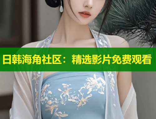 日韩海角社区：精选影片免费观看  第1张