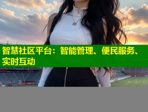 智慧社区平台：智能管理、便民服务、实时互动  第1张