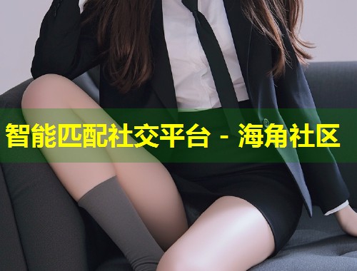 智能匹配社交平台 - 海角社区  第1张