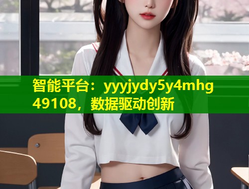 智能平台：yyyjydy5y4mhg 49108，数据驱动创新  第1张