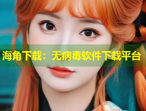 海角下载：无病毒软件下载平台  第1张