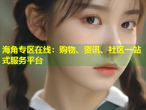 海角专区在线：购物、资讯、社区一站式服务平台  第1张