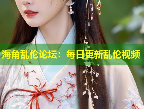 海角乱伦论坛：每日更新乱伦视频  第1张