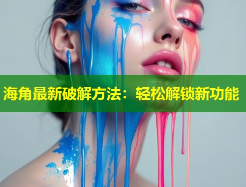 海角最新破解方法：轻松解锁新功能  第2张