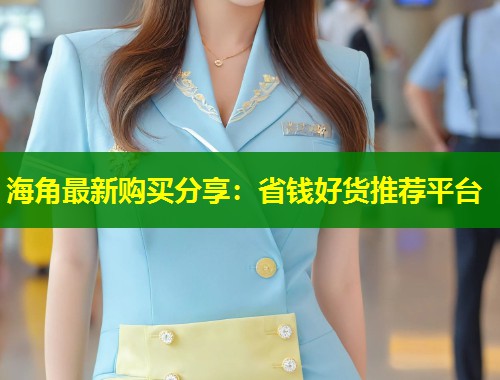 海角最新购买分享：省钱好货推荐平台  第1张