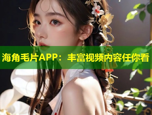 海角毛片APP：丰富视频内容任你看  第1张