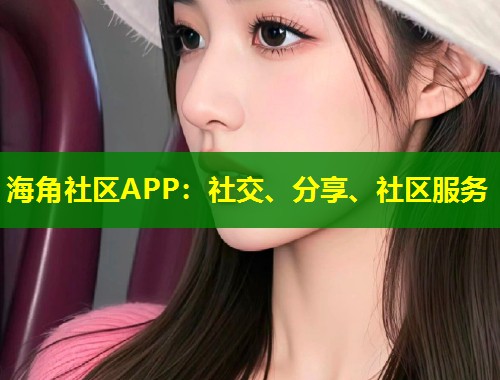 海角社区APP：社交、分享、社区服务  第1张