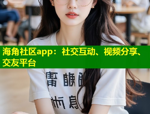 海角社区app：社交互动、视频分享、交友平台  第1张