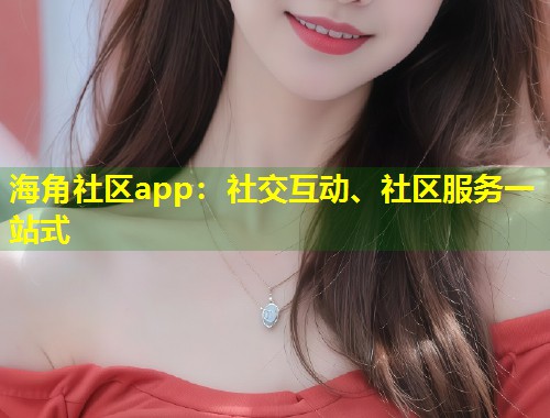 海角社区app：社交互动、社区服务一站式  第1张