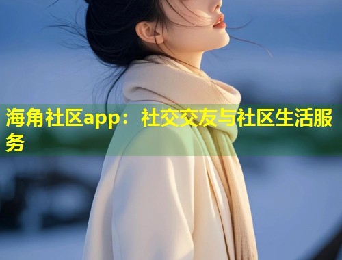 海角社区app：社交交友与社区生活服务  第1张