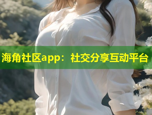 海角社区app：社交分享互动平台  第1张