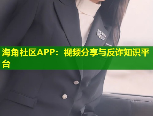 海角社区APP：视频分享与反诈知识平台  第1张