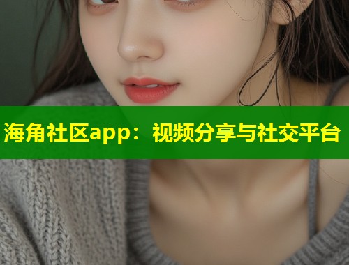 海角社区app：视频分享与社交平台  第1张