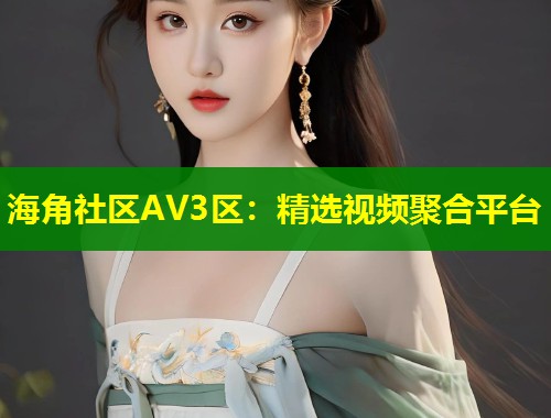 海角社区AV3区：精选视频聚合平台  第1张