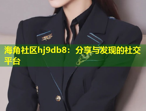 海角社区hj9db8：分享与发现的社交平台  第1张