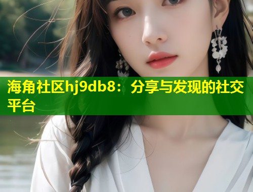 海角社区hj9db8：分享与发现的社交平台  第2张