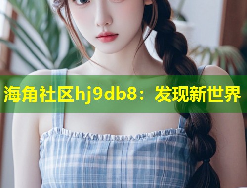 海角社区hj9db8：发现新世界  第1张