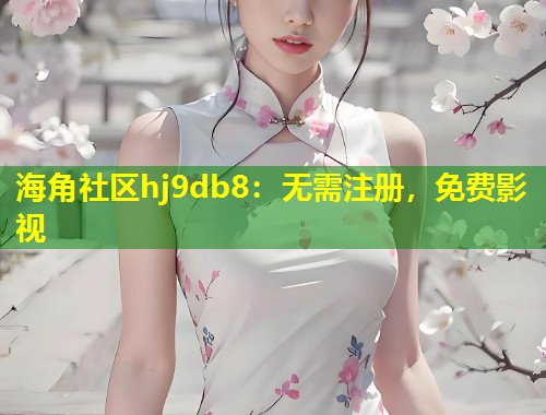 海角社区hj9db8：无需注册，免费影视  第1张