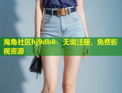 海角社区hj9db8：无需注册，免费影视资源  第1张