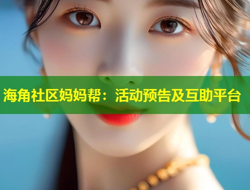 海角社区妈妈帮：活动预告及互助平台  第1张