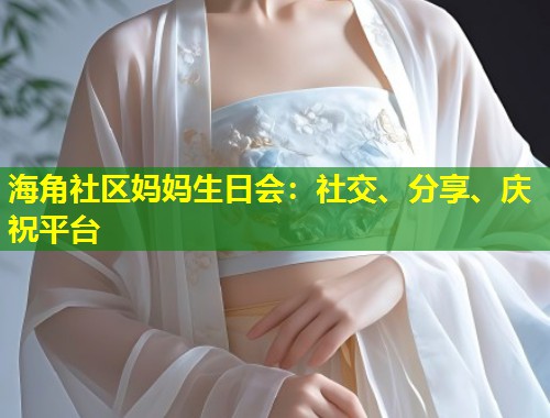 海角社区妈妈生日会：社交、分享、庆祝平台  第1张