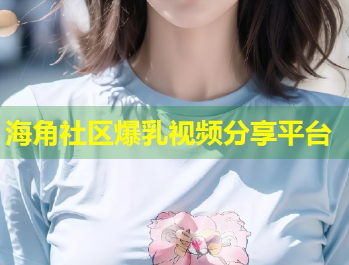 海角社区爆乳视频分享平台  第1张