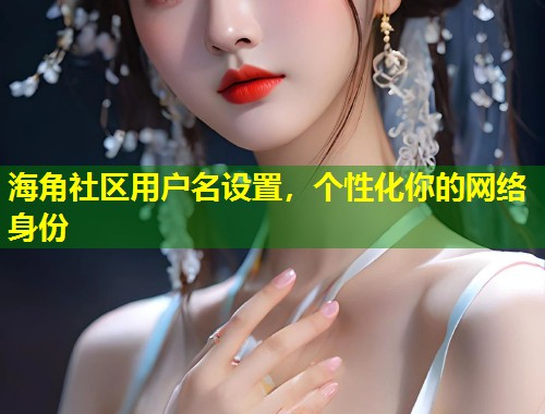 海角社区用户名设置，个性化你的网络身份  第1张