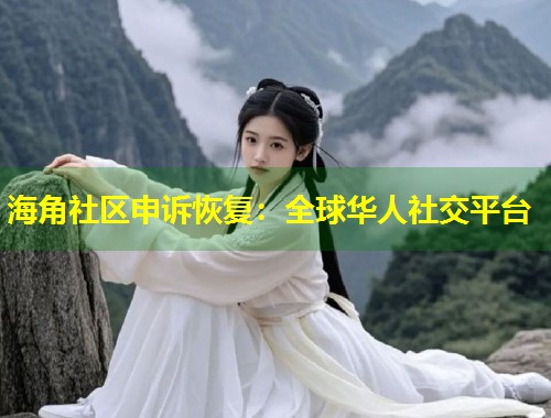 海角社区申诉恢复：全球华人社交平台  第1张